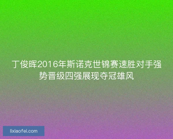丁俊晖2016年斯诺克世锦赛速胜对手强势晋级四强展现夺冠雄风